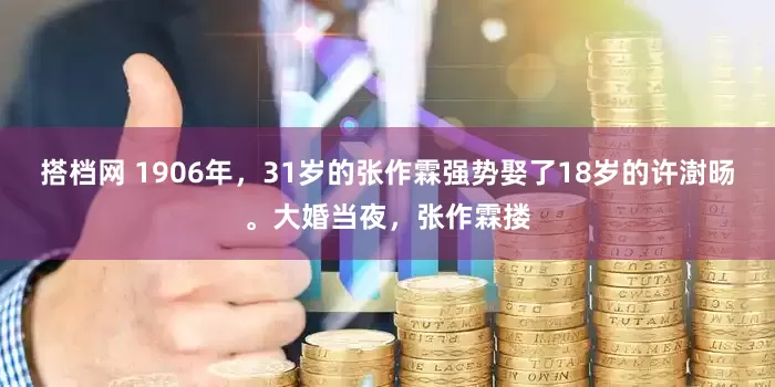 搭档网 1906年，31岁的张作霖强势娶了18岁的许澍旸。大婚当夜，张作霖搂